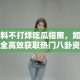 黑料不打烊吃瓜指南，如何安全高效获取热门八卦资讯