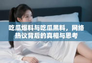 吃瓜爆料与吃瓜黑料，网络热议背后的真相与思考